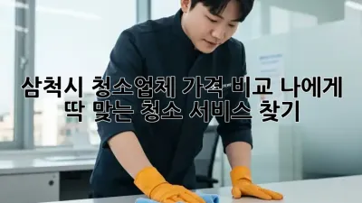 삼척시 청소업체 가격 비교: 나에게 딱 맞는 청소 서비스 찾기