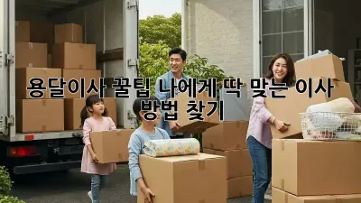 용달이사 꿀팁: 나에게 딱 맞는 이사 방법 찾기!