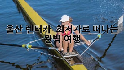 울산 렌터카 🚗 최저가로 떠나는 완벽 여행 ✨